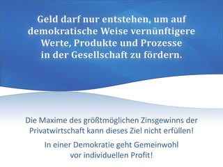 Die Maxime des größtmöglichen Zinsgewinns der
Privatwirtschaft kann dieses Ziel nicht erfüllen!
In einer Demokratie geht Gemeinwohl
vor individuellen Profit!
 