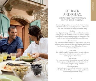 LAUNDRY
                     Sit back
                    and relax.
            LET ZANUSSI TAKE THE STRAIN
              OUT OF YOUR WASHING.

      Zanussi washing machines are loaded with a host of features
       which deliver best in class wash performance and frees up
         your time to do all the fun things that you love doing.
                                FlexiDose
       Our 6kg washer range comes with a new FlexiDose option
      which gives you the flexibility to either use powder or liquid
      in the same detergent compartment to get that perfect wash
         result. No need to dispense liquid detergents differently.
                             Inverter motor
      The powerful brushless motor is not only designed to be silent
     and more durable but can also drive large loads at higher speeds
         for a longer time giving a powerful wash performance
                         in shorter wash times.
                              LCD Display
       The stylish bright LCD display provides you with real time
             information about the various options selected
                      and the progress of your wash.
                              Auto half load
        For extra convenience, Zanussi has an automatic half load
         function giving you the flexibility to wash small loads in
               a quicker time, using less energy and water.
                           Different spin speed
        Higher spin speeds remove larger amounts of water out
       of the clothes. Every 200rpm increase in spin speed means
                   10 minutes less time tumble drying.



14                                 15
 