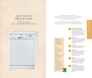 Automatic                       Zanussi dishwashers are designed for living.
                                The Zanussi range of dishwashers gives you the time to enjoy life

          Programme
                                  at your own pace. Clever programmes and features ensure
                                              great results whatever your needs.

                                      Zanussi dishwashers all have low water consumption,
          SIT BACK, RELAX




                                                                                                                         DISHWASHERS
                                quiet noise levels and are ‘A’ rated for energy, washing and drying
    LET THE DISHWASHER DECIDE   performance, helping you help the environment and your pocket.


                                                                          Quick 65°C wash programme
                                                                          This unique programme is perfect
                                                                          for people on the go. It washes all
                                                                          the freshly soiled crockery from an
                                                                          evening meal for a family of four in just
                                                                          30 minutes and with a temperature
                                                                          of 65°C, you will get an ‘A’ rated wash
                                                                          performance. No need to compromise
                                                                          quality for time.

                                                                          Auto half load
                                                                          Zanussi know you don’t always have time
                                 Features                                 to wait for a full load, all our dishwashers
                                 to help you                              are designed to automatically determine
                                                                          whether there is a full or half load
                                 choose                                   and will adapt the water and energy
                                 the right                                accordingly.
                                 dishwasher
                                                                          Active drying
                                                                          For the best drying results, active drying
                                                                          removes the steam leaving your dishes
                                 Full Size                                extra dry and sparkling clean.
                                 Offers 12 place
                                 settings, the equivalent                 Time display
                                 of 3 meal times for                      Quite literally giving you the power to
                                                                          control your time, the delay start lets you
                                 a family of 4.                           delay the start time of the dishwasher
                                                                          by up to 19 hours, whilst the time
                                 Slimline                                 remaining tells you how long you have
                                 Offers 9 place settings,                 until you have to unload.
                                 ideal for fitting into
                                 small kitchens.                          Multitab
                                                                          Knowing that convenience is everything,
                                 Compact                                  especially when it comes to detergent,
                                                                          our dishwashers feature the Multitab
                                 Offers 6 place                           option, adjusting the wash programme
                                 settings, great for                      to ensure the very best results when
                                 small households, or                     using 3in1, 4in1, or 5in1 detergent.
                                 a very small kitchen,
                                                                          Flexible baskets
                                 or even for the top of                   Allows you to adjust the height of the
                                 your kitchen work                        upper baskets, sometimes even when
                                 surface, giving you                      it is fully loaded, so that large items
                                                                          (like pots and pans) can fit into the lower
                                 the flexibility you                      basket. The racks can also be folded
ZDF4010                          need!                                    flat, great for all sizes of plates, dishes
                                                                          and pans.




               48                                                49
 