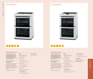 Electric Cookers
                   ZCV661MWC                                                                                    ZCV550MWC




                                                                                                                                            AUTO
                                                                                                                                            COOK
                                              AA-10%                                                                                               AA-10%




                   Make even the most complex                                                                   Make even the most complex
                   meals simple to prepare                                                                      meals simple to prepare
                                                        Features                              Colour Options:                                          Features                                    - Removable glass panes
                   This large-capacity oven is                                                                  This large-capacity oven is                                                          for easy cleaning
                                                        - 4 fast ceramic zones with           ZCV661MWC White                                          - 4 fast ceramic zones with
                   specially designed to cook             2 different sized zones                               specially designed to cook               2 different sized zones                   - Air cooled double glazed doors
                   several different dishes at                                                                  several different dishes at
                   once, taking all the stress out      - Hot hob indicator                                     once, taking all the stress out        - Hot hob indicator
                   of preparing a meal.                                                                         of preparing a meal.                                                              Colour Options
                                                        Top cavity features:                                                                           Top cavity features:
                                                                                                                                                                                                  ZCV550MXC Stainless Steel




                                                                                                                                                                                                                                      COOKERS
                                                         - Conventional cooking                                                                             - Conventional cooking                ZCV550MWC White
                   Soft design control panel                                                                    Soft design control panel
                   for easy cleaning                     - Separate grill in the top cavity                     for easy cleaning                           - Separate grill in the top cavity    ZCV550MNC Black

                   Thermaflow® fan oven, the clever     Main oven features:                                     Thermaflow® fan oven, the clever       Main oven features:
                   placement of the fan ensures no                                                              placement of the fan ensures no
                   transfer of flavour or taste from     - Thermaflow® fan oven                                 transfer of flavour or taste from           - Thermaflow® fan oven
                   one dish to another. Lower cooking    - Fan controlled defrosting                            one dish to another. Lower cooking          - Fan controlled defrosting
                   temperatures and shorter cooking                                                             temperatures and shorter cooking
                   times, helps you save time and       Cooker features:                                        times, helps you save time and         Cooker features:
                   money.                                                                                       money.
                                                         - Catalytic liners in both ovens                                                                   - Fully programmable
                   Full-width grill / roasting pan                                                              Full-width grill / roasting pan               main oven timer
                                                         - Removable glass panes
                                                           for easy cleaning                                                                                - Catalytic liners in the main oven
                                                         - Air cooled double glazed doors



                                                                       98                                                                                                    99
 