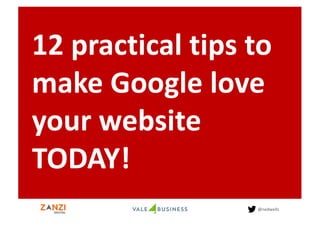 @nedwells
12	
  practical	
  tips	
  to	
  
make	
  Google	
  love	
  
your	
  website	
  
TODAY!
 