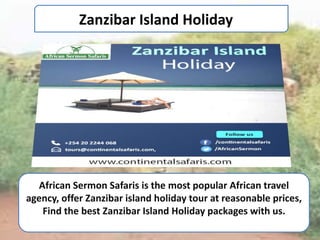 Zanzibar Island Holiday
African Sermon Safaris is the most popular African travel
agency, offer Zanzibar island holiday tour at reasonable prices,
Find the best Zanzibar Island Holiday packages with us.
 