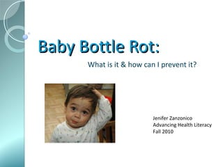 Baby Bottle Rot: What is it & how can I prevent it? Jenifer Zanzonico Advancing Health Literacy Fall 2010 