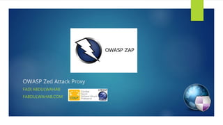 OWASP Zed Attack Proxy
FADI ABDULWAHAB
FABDULWAHAB.COM
 