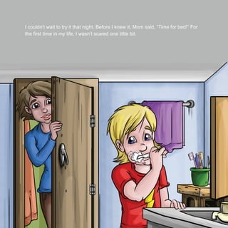 I couldn’t wait to try it that night. Before I knew it, Mom said, “Time for bed!” For
the ﬁrst time in my life, I wasn’t scared one little bit.
 