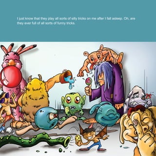 I just know that they play all sorts of silly tricks on me after I fall asleep. Oh, are
they ever full of all sorts of funny tricks.
 