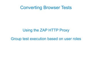 Converting Browser Tests



      Using the ZAP HTTP Proxy

Group test execution based on user roles
 