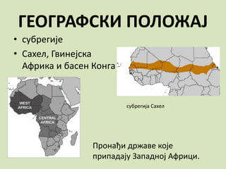 ГЕОГРАФСКИ ПОЛОЖАЈ
• субрегије
• Сахел, Гвинејска
Африка и басен Конга
Пронађи државе које
припадају Западној Африци.
субрегија Сахел
 