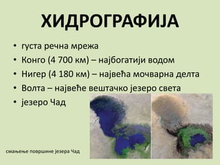 ХИДРОГРАФИЈА
• густа речна мрежа
• Конго (4 700 км) – најбогатији водом
• Нигер (4 180 км) – највећа мочварна делта
• Волта – највеће вештачко језеро света
• језеро Чад
смањење површине језера Чад
 