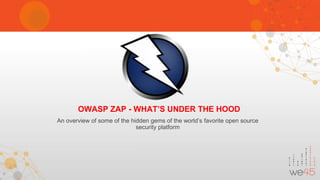 An overview of some of the hidden gems of the world’s favorite open source
security platform
OWASP ZAP - WHAT’S UNDER THE HOOD
 
