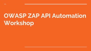 OWASP ZAP API Automation
Workshop
 