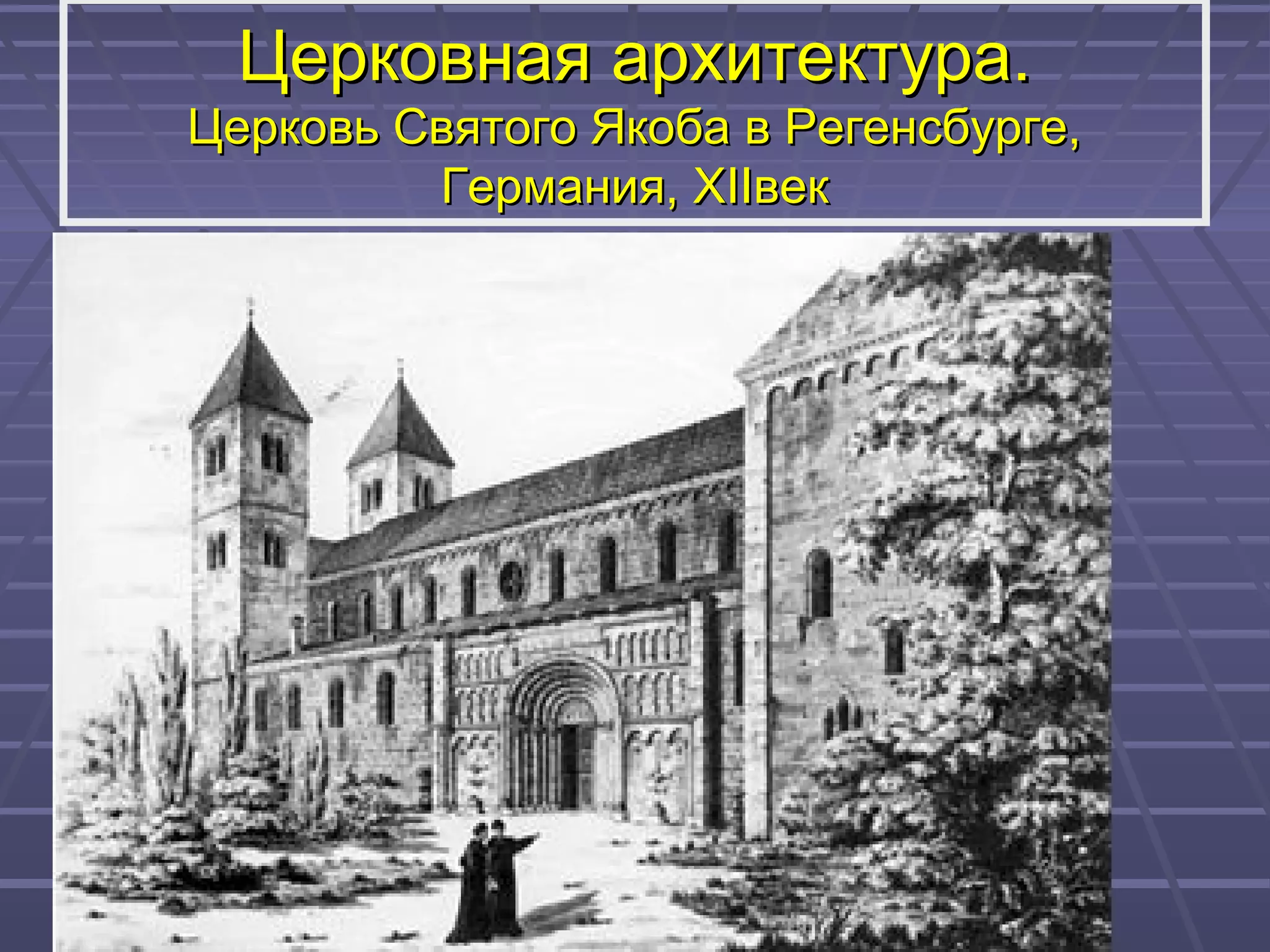 Церковная архитектура.Церковная архитектура.
Церковь Святого Якоба в Регенсбурге,Церковь Святого Якоба в Регенсбурге,
Германия,Германия, XIIXIIвеквек
 