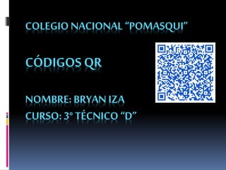 COLEGIO NACIONAL “POMASQUI”

CÓDIGOS QR
NOMBRE: BRYAN IZA
CURSO: 3° TÉCNICO “D”

 