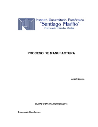 PROCESO DE MANUFACTURA
Angely Zapata
CIUDAD GUAYANA OCTUBRE 2015
Proceso de Manufactura
 