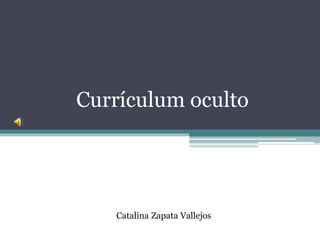 Currículum oculto
Catalina Zapata Vallejos
 