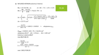 a) REFUERZO INTERIOR (columna 2 interior)
Mu = 67.152 TN − m d = 85 − 7.5 − 1.91 = 0.76
Mn =
Mu
∅
=
67.152
0.90
= 74.613 TN − m
As = 0.85 − 0.7225 −
1.7 ∗ 74.613 ∗ 105
175 ∗ 265 ∗ 76 2
∗
175 ∗ 265 ∗ 76
4200
As = 23.771 cm2
ρ =
23.771
265 ∗ 76
= 0.0012 < 0.0018 → adoptamos ρmin
As𝐦𝐢𝐧 = 0.0018 ∗ 265 ∗ 76 = 36.252 cm2
adoptamos ∅3/4" , db = 1.91cm , Ab = 2.85 cm2
Columna 1 exterior Ø3/4”
Usar Ø3/4”@0.70
n =
36.252
2.85
≅ 13
S =
2.65 − 0.15 − 0.0191
13 − 1
= 0.20
usar 13∅3/4"@0.20
75.59
 