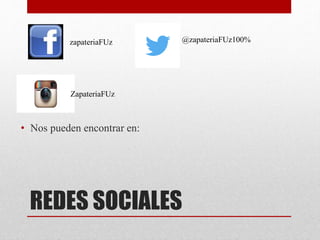 REDES SOCIALES
• Nos pueden encontrar en:
zapateriaFUz
ZapateriaFUz
@zapateriaFUz100%
 