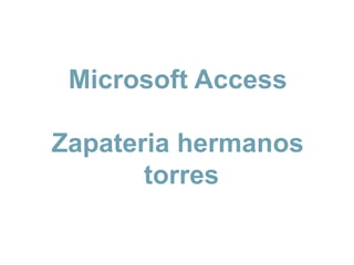 Microsoft Access

Zapateria hermanos
       torres
 
