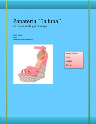 Zapateria ´´la luna´´
La mejor venta por catalogo
02/02/2014
class
www.ventaporcatalogo.org
Modelo california
Tallas
23,24,25
$289.99
 