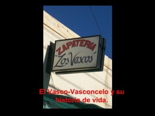 El Vasco-Vasconcelo y su historia de vida. 