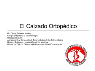 El Calzado Ortopédico
Dr. Omar Salazar Núñez
Cirugía Ortopédica y Traumatología
Ortopedia Infantil
Alargamiento y Corrección de Deformidades de las Extremidades
Servicio Autónomo Hospital Central de Maracay
Unidad de Fijación Externa y Deformidades de las Extremidades

 