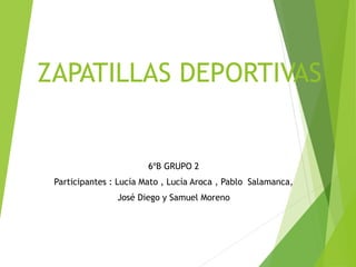 ZAPATILLAS DEPORTIVAS
6ºB GRUPO 2
Participantes : Lucía Mato , Lucía Aroca , Pablo Salamanca,
José Diego y Samuel Moreno
 