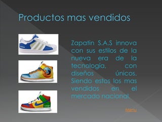 Zapatin S.A.S innova
con sus estilos de la
nueva era de la
tecnología,       con
diseños        únicos.
Siendo estos los mas
vendidos     en     el
mercado nacional.

                  Menu
 