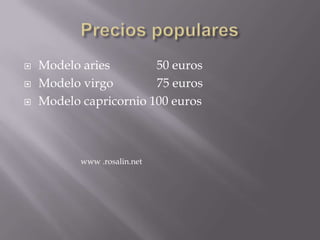 Precios popularesModelo aries 50 eurosModelo virgo 75 eurosModelo capricornio 100 euroswww .rosalin.net