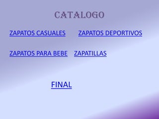 CATALOGO
ZAPATOS CASUALES ZAPATOS DEPORTIVOS
ZAPATOS PARA BEBE ZAPATILLAS
FINAL
 