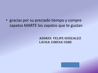 • gracias por su preciado tiempo y compre
zapatos MARTE los zapatos que te gustan
ANDRES FELIPE GONZALEZ
LAURA XIMENA USME
 