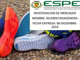 INVESTIGACIÓN DE MERCADOS
NOMBRE: RICARDO RIVADENEIRA
FECHA ENTREGA: 06-DICIEMBRE-
2019
 