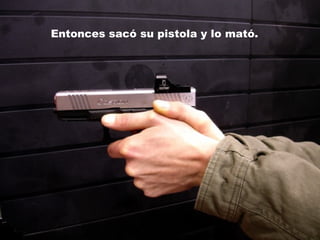 Entonces sacó su pistola y lo mató.
 