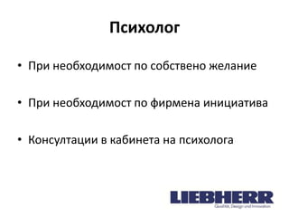Психолог
• При необходимост по собствено желание
• При необходимост по фирмена инициатива
• Консултации в кабинета на психолога

 