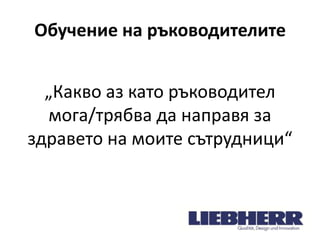 Обучение на ръководителите
„Какво аз като ръководител
мога/трябва да направя за
здравето на моите сътрудници“

 