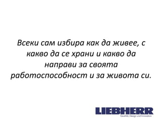 Всеки сам избира как да живее, с
какво да се храни и какво да
направи за своята
работоспособност и за живота си.

 