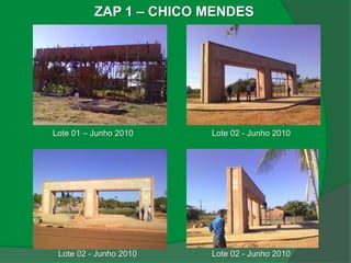 ZAP 1 – CHICO MENDES




Lote 01 – Junho 2010    Lote 02 - Junho 2010




 Lote 02 - Junho 2010   Lote 02 - Junho 2010
 