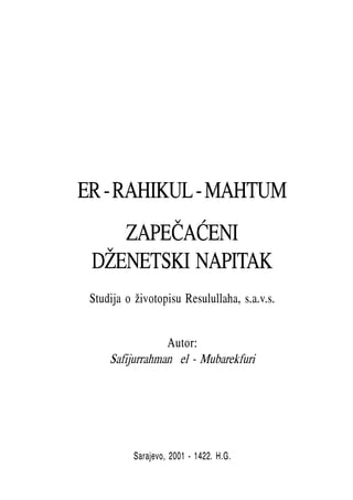 ER - RAHIKUL - MAHTUM
    ZAPE^A]ENI
 D@ENETSKI NAPITAK
 Studija o ‘ivotopisu Resulullaha, s.a.v.s.


                 Autor:
     Safijurrahman el - Mubarekfuri




           Sarajevo, 2001 - 1422. H.G.
 