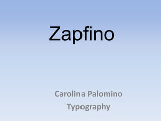 Zapfino

Carolina Palomino
   Typography
 