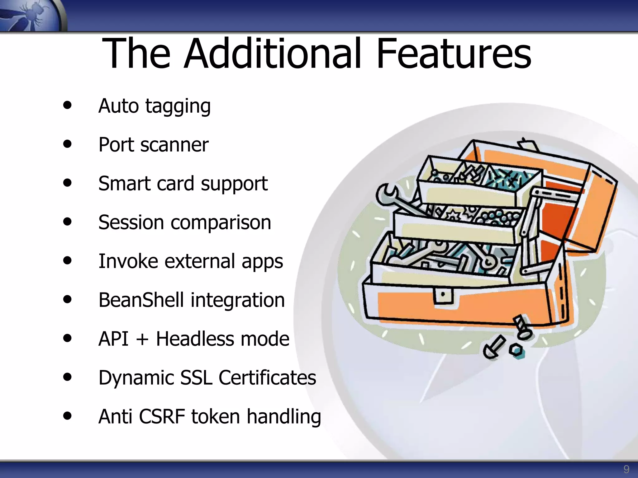 9
The Additional Features
• Auto tagging
• Port scanner
• Smart card support
• Session comparison
• Invoke external apps
• BeanShell integration
• API + Headless mode
• Dynamic SSL Certificates
• Anti CSRF token handling
 