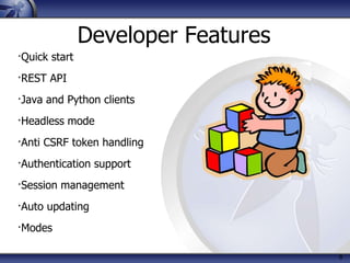 8
Developer Features
∙Quick start
∙REST API
∙Java and Python clients
∙Headless mode
∙Anti CSRF token handling
∙Authentication support
∙Session management
∙Auto updating
∙Modes
 