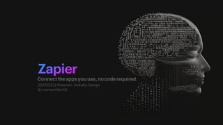 Zapier
Connecttheappsyouuse,nocoderequired.
25/5/2023 || Presenter: Drakakis George
 