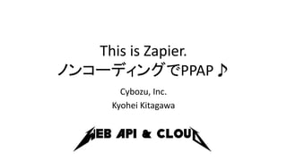 This is Zapier.
ノンコーディングでPPAP♪
Cybozu, Inc.
Kyohei Kitagawa
 