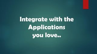 Integrate with the
Applications
you love..
 