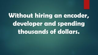 Without hiring an encoder,
developer and spending
thousands of dollars.
 