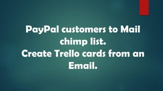 PayPal customers to Mail
chimp list.
Create Trello cards from an
Email.
 