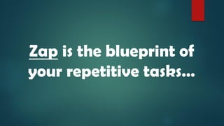 Zap is the blueprint of
your repetitive tasks…
 
