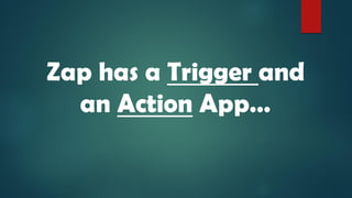 Zap has a Trigger and
an Action App…
 
