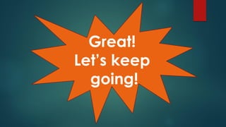 Great!
Let’s keep
going!
 