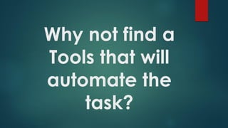 Why not find a
Tools that will
automate the
task?
 
