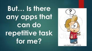 But… Is there
any apps that
can do
repetitive task
for me?
 